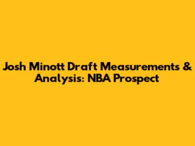 Josh Minott Draft Measurements & Analysis: NBA Prospect