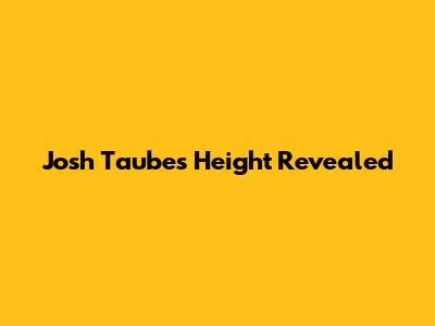 Josh Taubes' Height Revealed