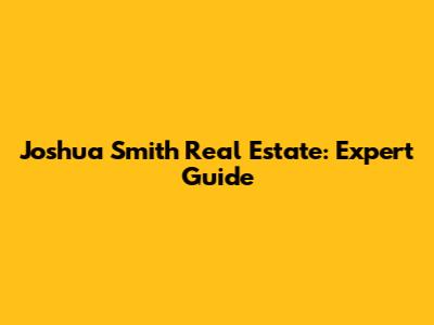 Joshua Smith Real Estate: Expert Guide