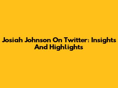 Josiah Johnson On Twitter: Insights And Highlights