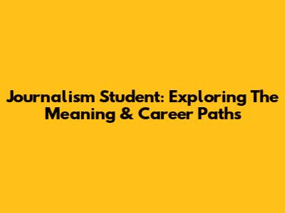 Journalism Student: Exploring The Meaning & Career Paths