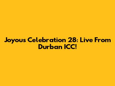 Joyous Celebration 28: Live From Durban ICC!