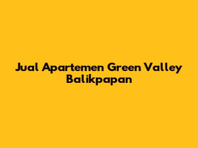 Jual Apartemen Green Valley Balikpapan