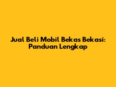 Jual Beli Mobil Bekas Bekasi: Panduan Lengkap