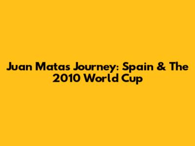 Juan Mata's Journey: Spain & The 2010 World Cup
