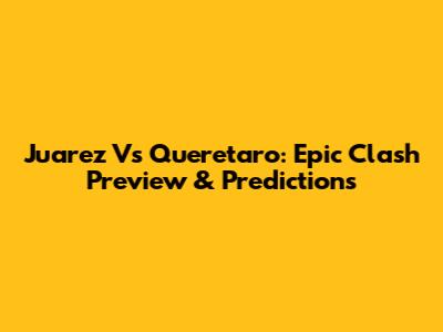 Juarez Vs Queretaro: Epic Clash Preview & Predictions