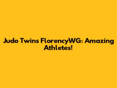 Judo Twins FlorencyWG: Amazing Athletes!