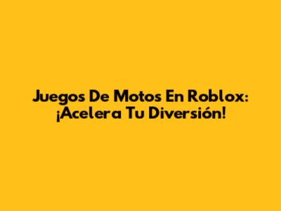 Juegos De Motos En Roblox: ¡Acelera Tu Diversión!
