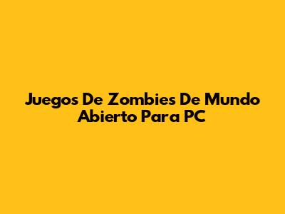 Juegos De Zombies De Mundo Abierto Para PC