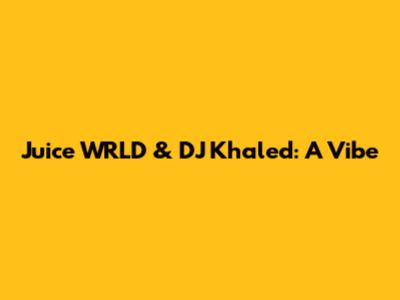 Juice WRLD & DJ Khaled: A Vibe