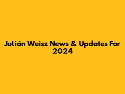 Julián Weisz News & Updates For 2024
