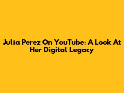 Julia Perez On YouTube: A Look At Her Digital Legacy