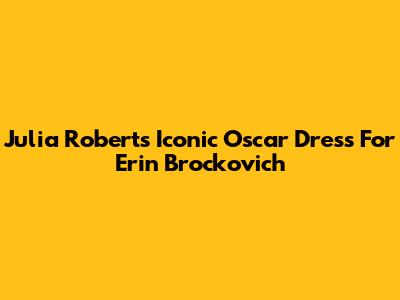 Julia Roberts' Iconic Oscar Dress For Erin Brockovich
