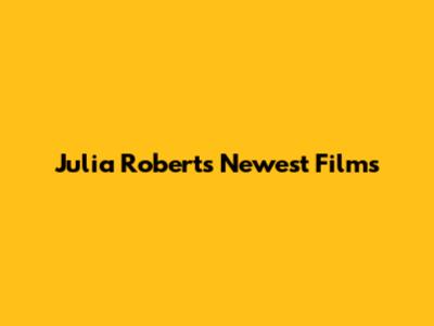 Julia Roberts' Newest Films