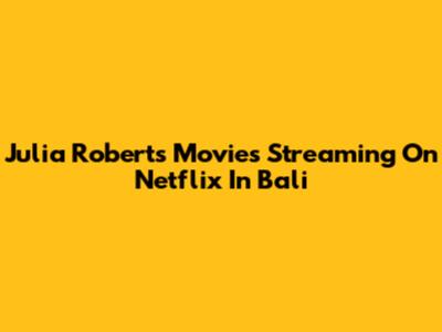 Julia Roberts Movies Streaming On Netflix In Bali
