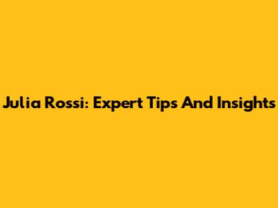 Julia Rossi: Expert Tips And Insights