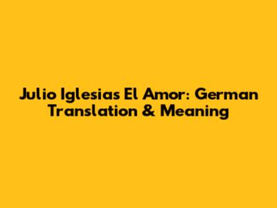 Julio Iglesias' 'El Amor': German Translation & Meaning
