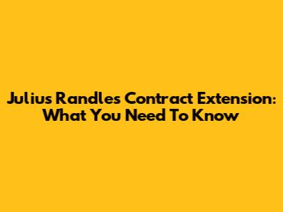 Julius Randle's Contract Extension: What You Need To Know