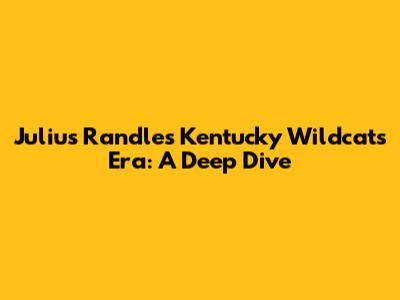 Julius Randle's Kentucky Wildcats Era: A Deep Dive