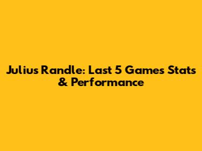 Julius Randle: Last 5 Games Stats & Performance