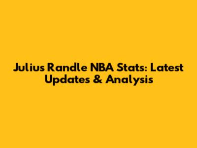 Julius Randle NBA Stats: Latest Updates & Analysis