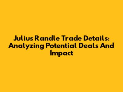 Julius Randle Trade Details: Analyzing Potential Deals And Impact