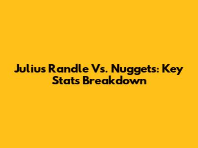 Julius Randle Vs. Nuggets: Key Stats Breakdown