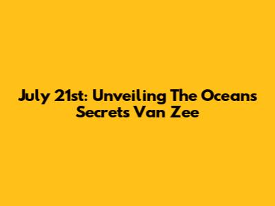 July 21st: Unveiling The Ocean's Secrets 'Van Zee'