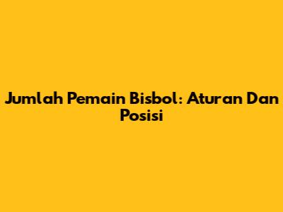 Jumlah Pemain Bisbol: Aturan Dan Posisi