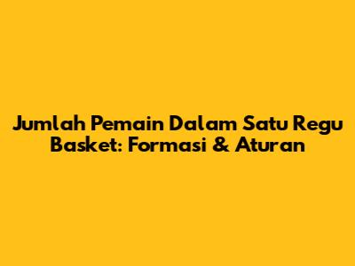Jumlah Pemain Dalam Satu Regu Basket: Formasi & Aturan