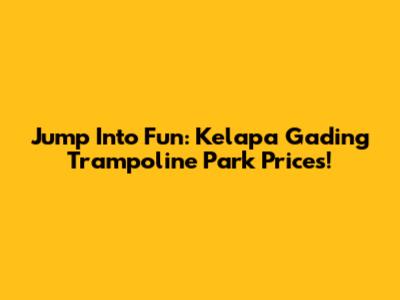 Jump Into Fun: Kelapa Gading Trampoline Park Prices!