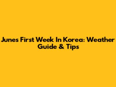 June's First Week In Korea: Weather Guide & Tips