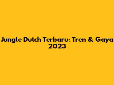 Jungle Dutch Terbaru: Tren & Gaya 2023