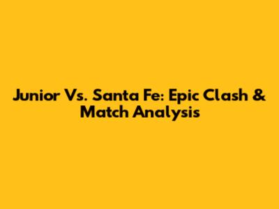 Junior Vs. Santa Fe: Epic Clash & Match Analysis