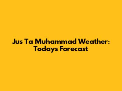 Jus Ta Muhammad Weather: Today's Forecast