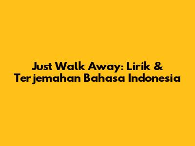 Just Walk Away: Lirik & Terjemahan Bahasa Indonesia
