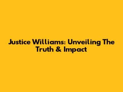 Justice Williams: Unveiling The Truth & Impact