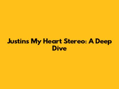 Justin's My Heart Stereo: A Deep Dive