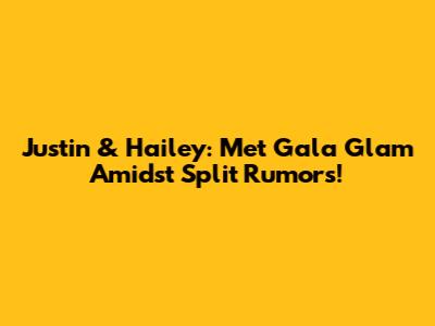 Justin & Hailey: Met Gala Glam Amidst Split Rumors!