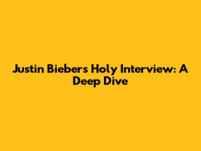 Justin Bieber's "Holy" Interview: A Deep Dive