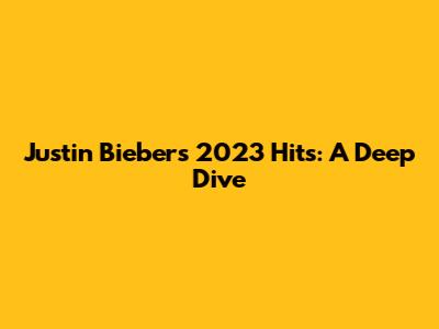 Justin Bieber's 2023 Hits: A Deep Dive