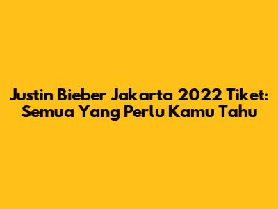 Justin Bieber Jakarta 2022 Tiket: Semua Yang Perlu Kamu Tahu
