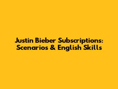 Justin Bieber Subscriptions: Scenarios & English Skills