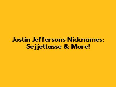 Justin Jefferson's Nicknames: Sejjettasse & More!