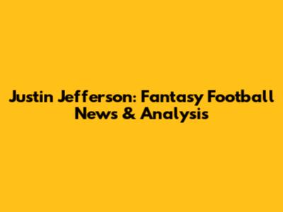 Justin Jefferson: Fantasy Football News & Analysis