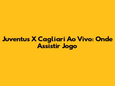 Juventus X Cagliari Ao Vivo: Onde Assistir Jogo