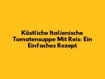 Köstliche Italienische Tomatensuppe Mit Reis: Ein Einfaches Rezept