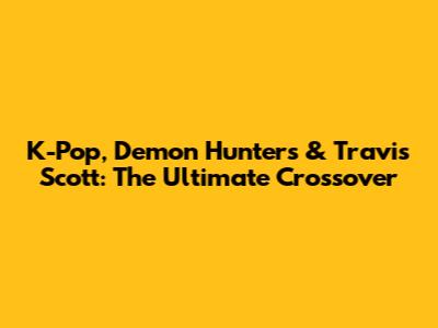 K-Pop, Demon Hunters & Travis Scott: The Ultimate Crossover