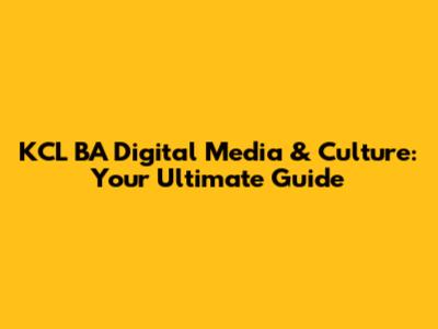 KCL BA Digital Media & Culture: Your Ultimate Guide