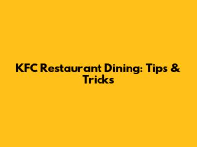 KFC Restaurant Dining: Tips & Tricks